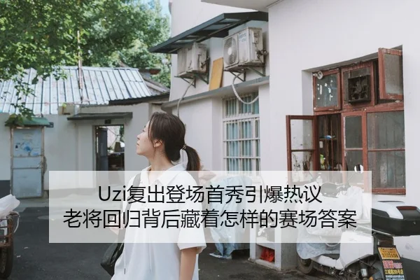 Uzi复出登场首秀引爆热议 老将回归背后藏着怎样的赛场答案