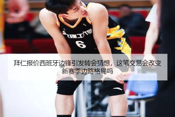 拜仁报价西班牙边锋引发转会猜想，这笔交易会改变新赛季边路格局吗（qutiyu）
